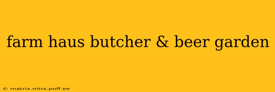 farm haus butcher & beer garden