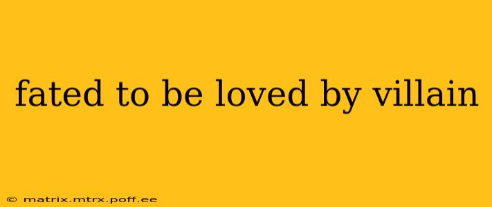 fated to be loved by villain