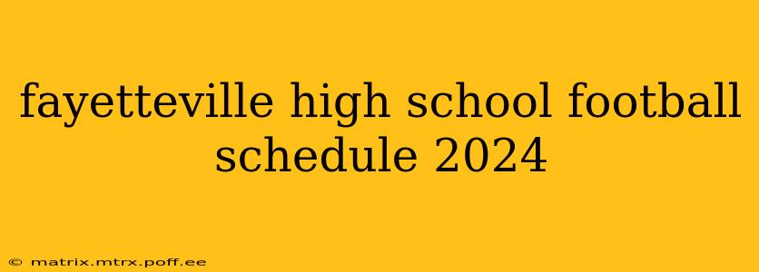 fayetteville high school football schedule 2024