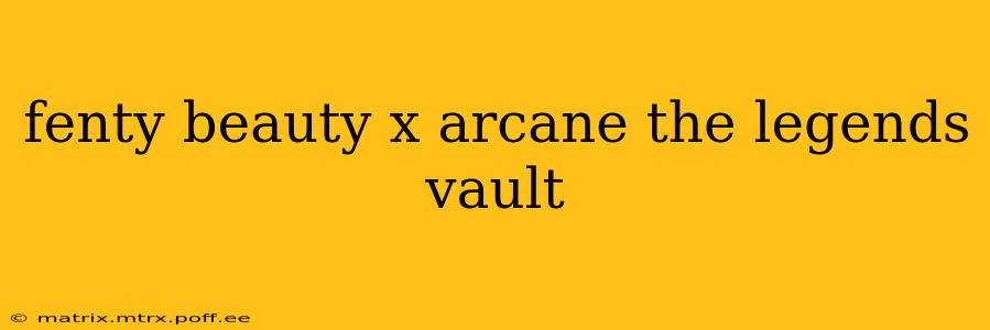 fenty beauty x arcane the legends vault