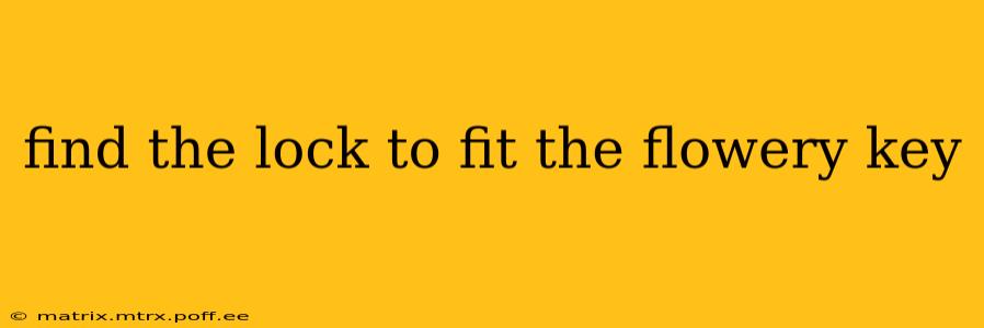 find the lock to fit the flowery key