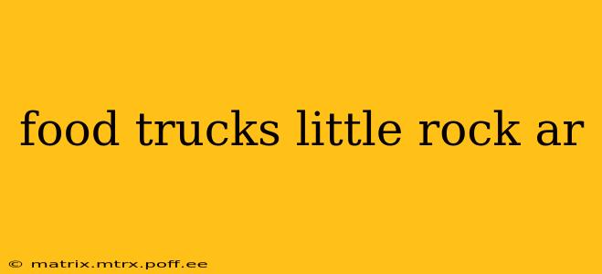food trucks little rock ar