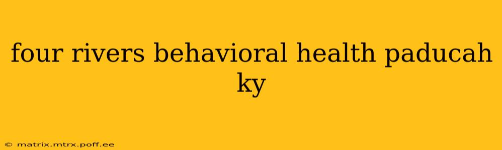 four rivers behavioral health paducah ky