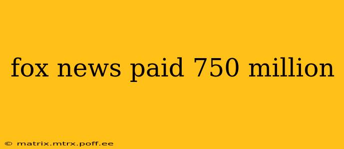fox news paid 750 million