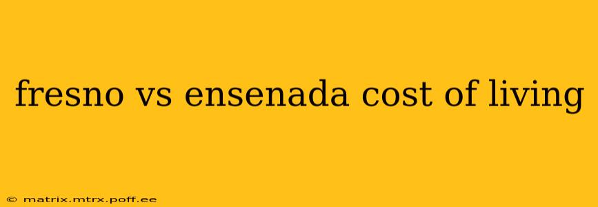 fresno vs ensenada cost of living
