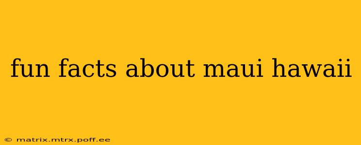 fun facts about maui hawaii