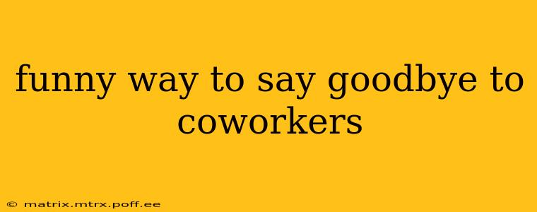 funny way to say goodbye to coworkers