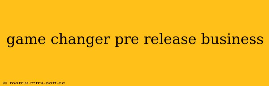 game changer pre release business