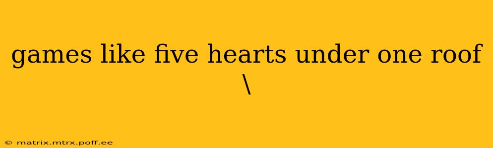 games like five hearts under one roof\