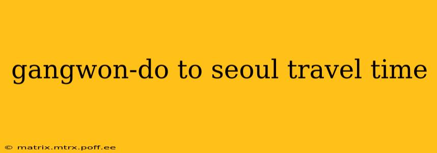 gangwon-do to seoul travel time