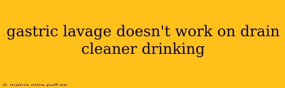 gastric lavage doesn't work on drain cleaner drinking