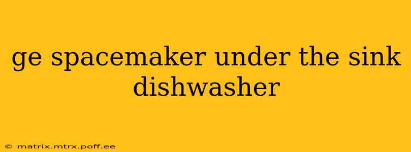 ge spacemaker under the sink dishwasher