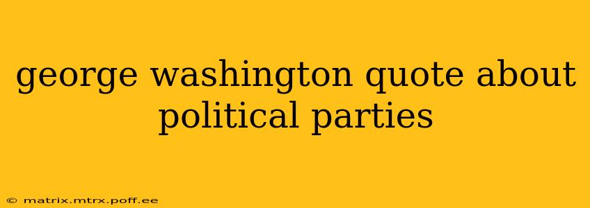 george washington quote about political parties
