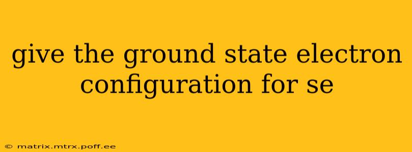 give the ground state electron configuration for se