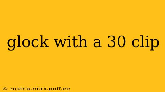 glock with a 30 clip