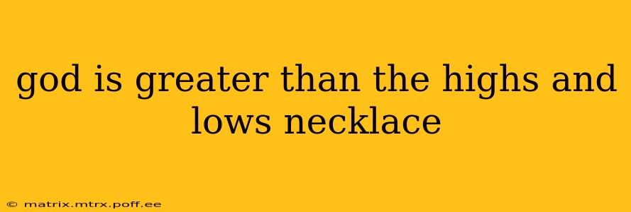 god is greater than the highs and lows necklace