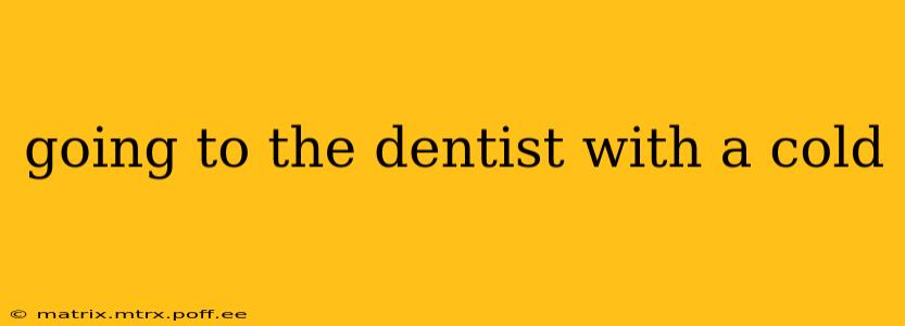 going to the dentist with a cold