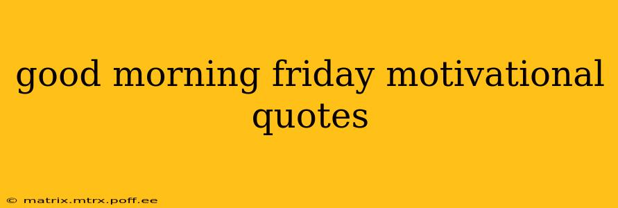 good morning friday motivational quotes