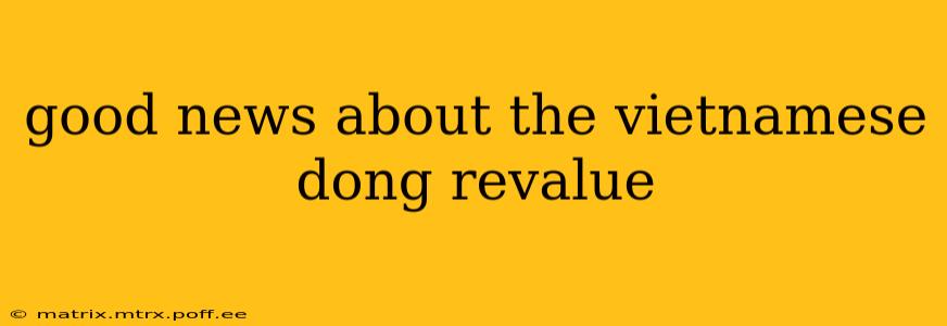 good news about the vietnamese dong revalue