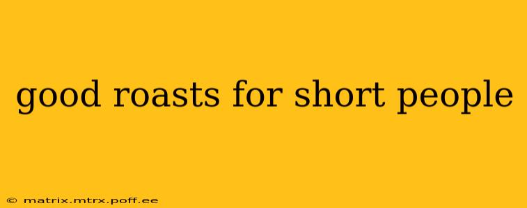 good roasts for short people