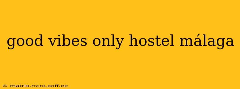 good vibes only hostel málaga