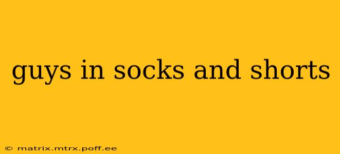 guys in socks and shorts