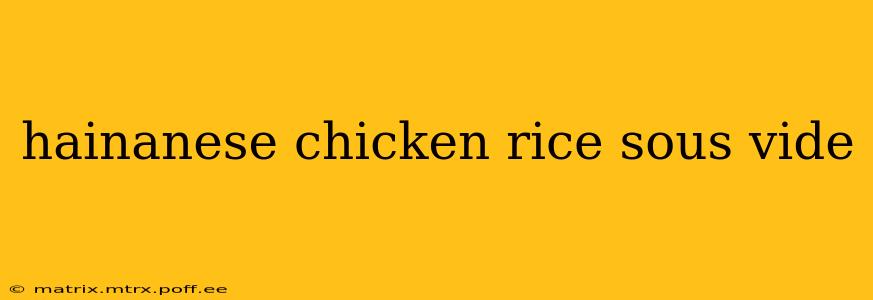 hainanese chicken rice sous vide