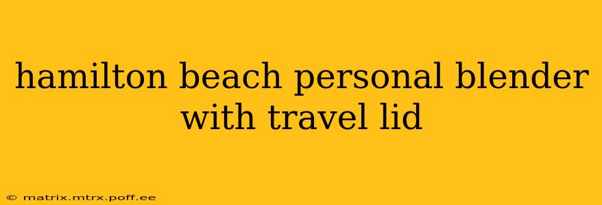 hamilton beach personal blender with travel lid