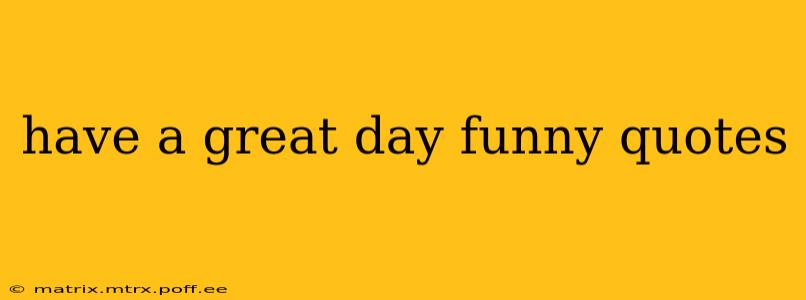 have a great day funny quotes