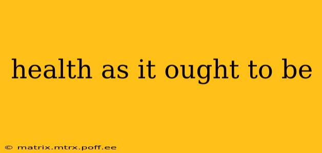 health as it ought to be