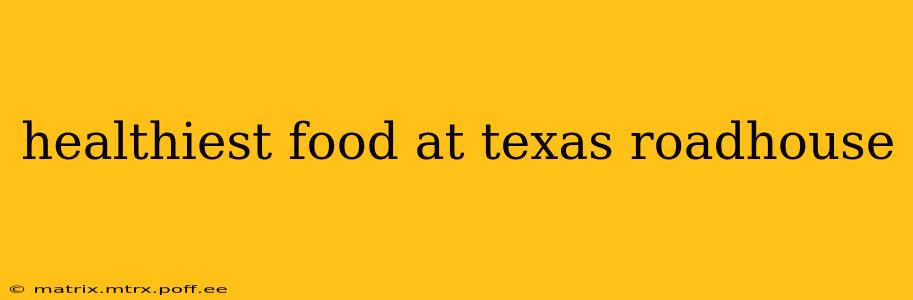 healthiest food at texas roadhouse