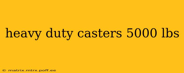 heavy duty casters 5000 lbs