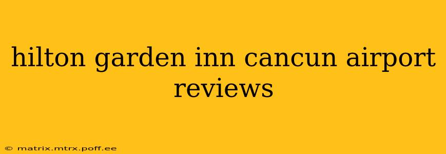 hilton garden inn cancun airport reviews