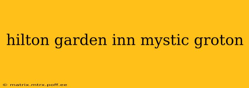 hilton garden inn mystic groton