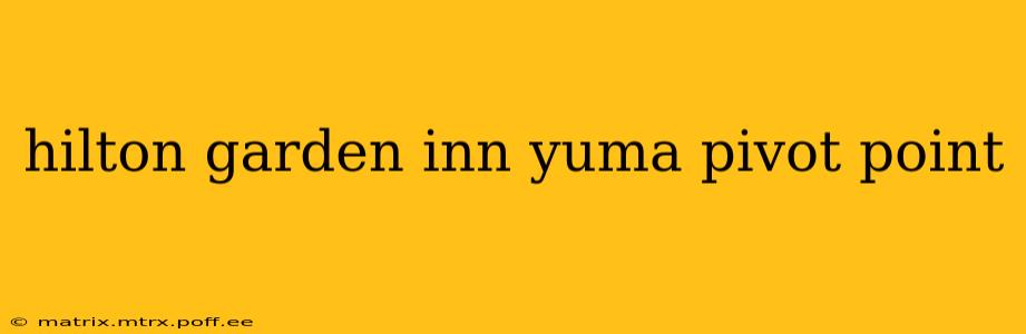 hilton garden inn yuma pivot point