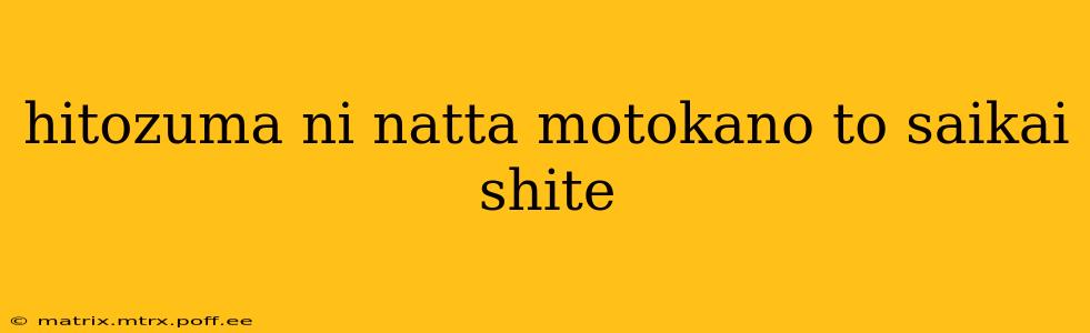 hitozuma ni natta motokano to saikai shite