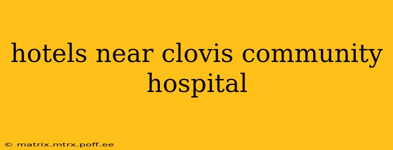 hotels near clovis community hospital