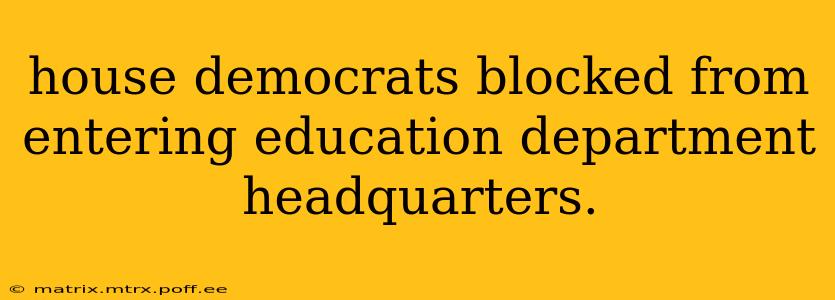 house democrats blocked from entering education department headquarters.