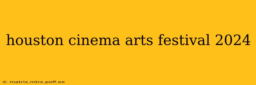 houston cinema arts festival 2024