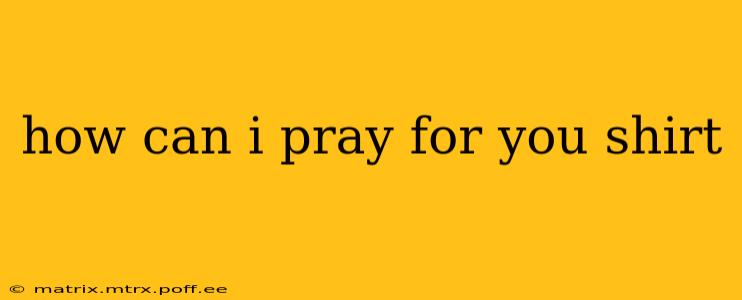 how can i pray for you shirt