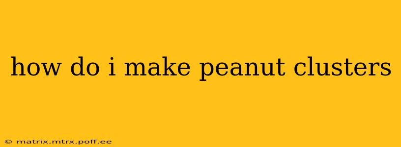 how do i make peanut clusters