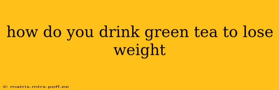 how do you drink green tea to lose weight