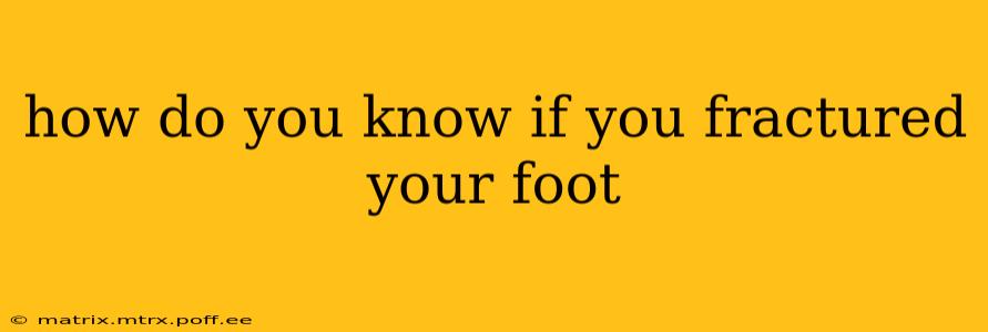 how do you know if you fractured your foot