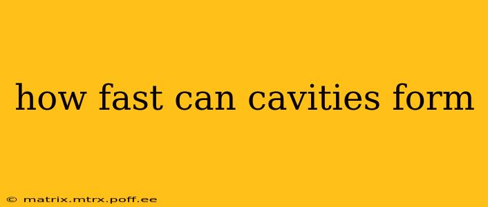 how fast can cavities form