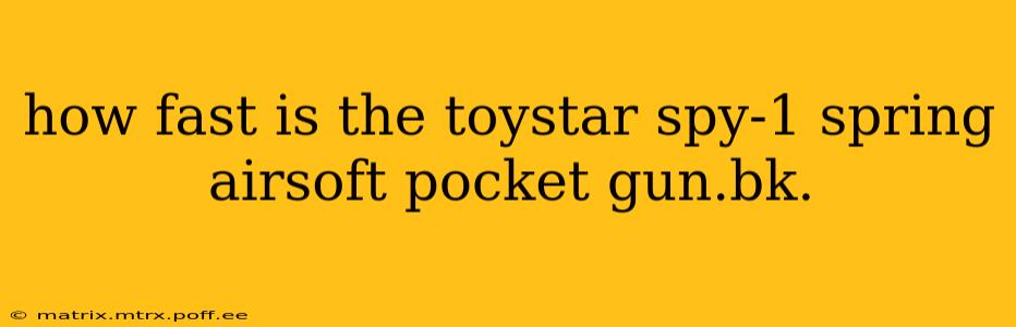 how fast is the toystar spy-1 spring airsoft pocket gun.bk.