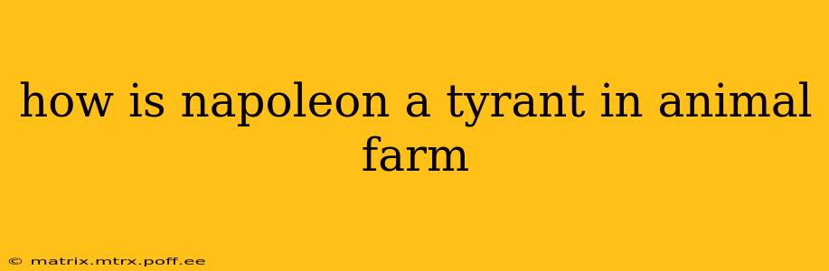how is napoleon a tyrant in animal farm
