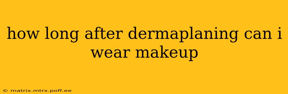 how long after dermaplaning can i wear makeup