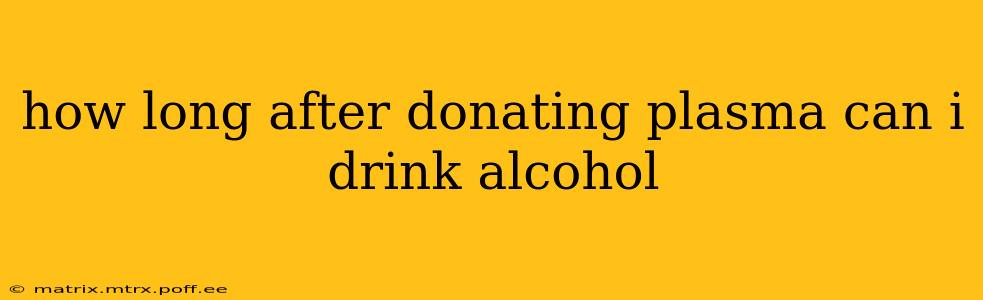 how long after donating plasma can i drink alcohol