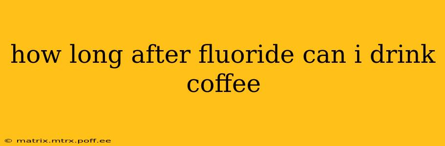 how long after fluoride can i drink coffee