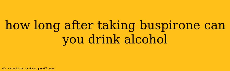how long after taking buspirone can you drink alcohol